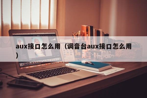 aux接口怎么用（调音台aux接口怎么用）