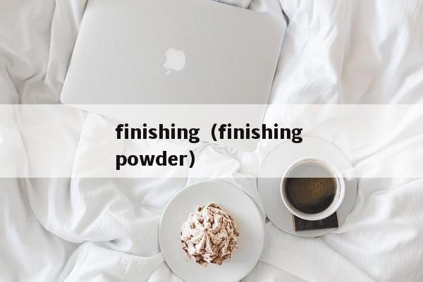 finishing（finishing powder）