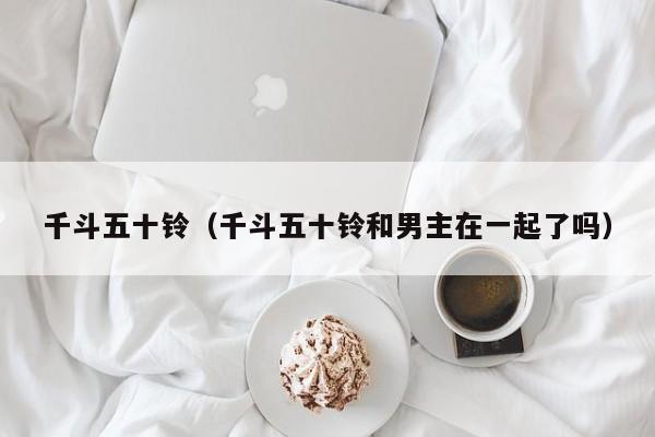 千斗五十铃（千斗五十铃和男主在一起了吗）