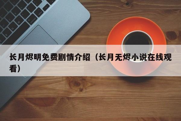 长月烬明免费剧情介绍（长月无烬小说在线观看）