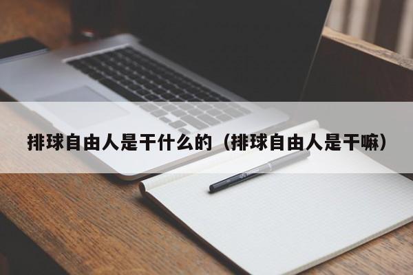 排球自由人是干什么的（排球自由人是干嘛）