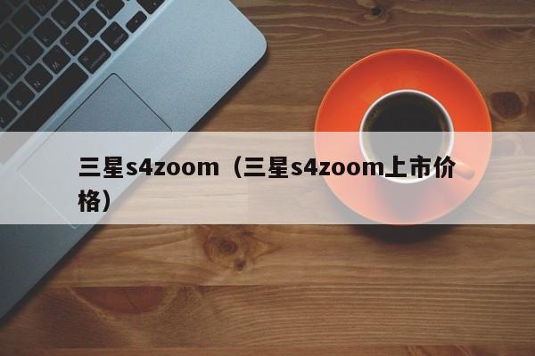 三星s4zoom（三星s4zoom上市价格）