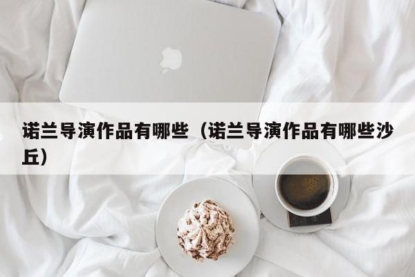诺兰导演作品有哪些（诺兰导演作品有哪些沙丘）
