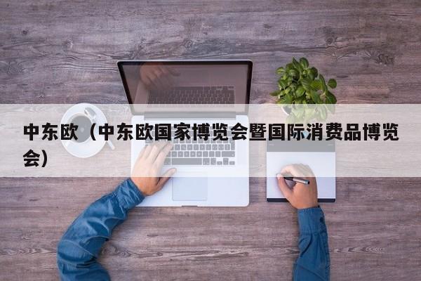 中东欧（中东欧国家博览会暨国际消费品博览会）