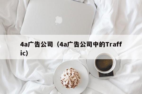 4a广告公司（4a广告公司中的Traffic）