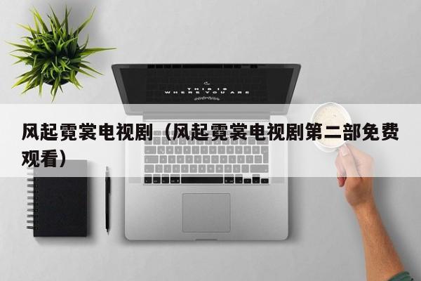 风起霓裳电视剧（风起霓裳电视剧第二部免费观看）