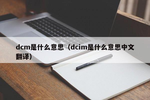 dcm是什么意思（dcim是什么意思中文翻译）
