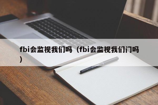 fbi会监视我们吗（fbi会监视我们门吗）