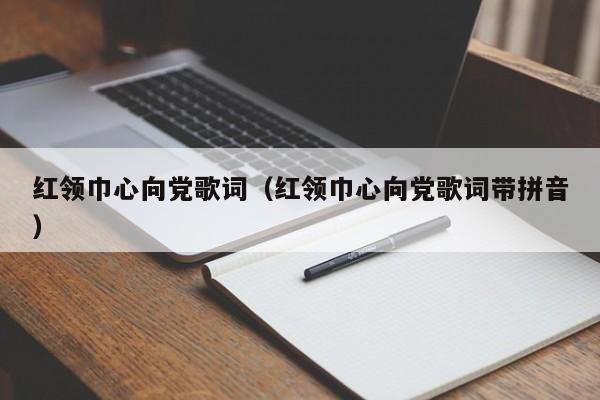 红领巾心向党歌词（红领巾心向党歌词带拼音）