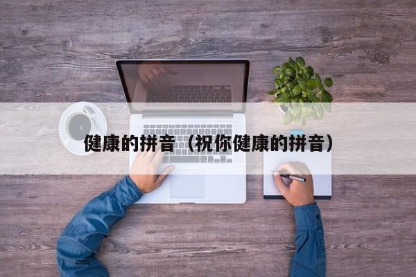 健康的拼音（祝你健康的拼音）