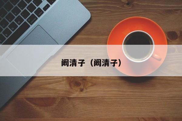 阚清子（阚清子）