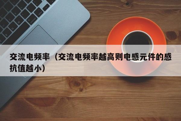 交流电频率（交流电频率越高则电感元件的感抗值越小）