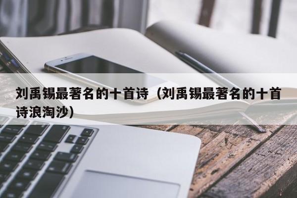 刘禹锡最著名的十首诗（刘禹锡最著名的十首诗浪淘沙）