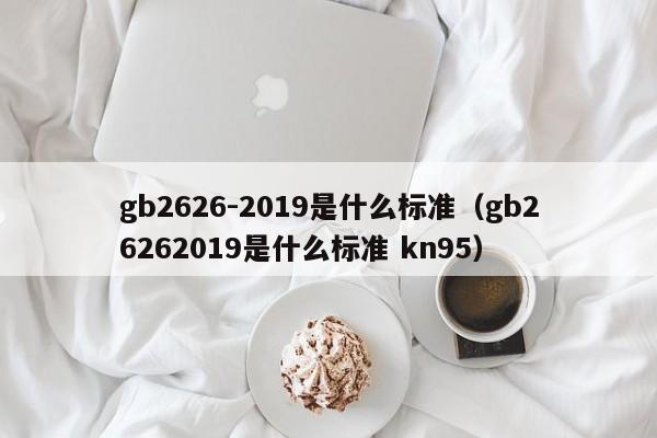 gb2626-2019是什么标准（gb26262019是什么标准 kn95）