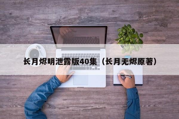 长月烬明泄露版40集（长月无烬原著）