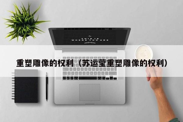 重塑雕像的权利（苏运莹重塑雕像的权利）