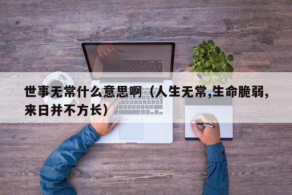 世事无常什么意思啊（人生无常,生命脆弱,来日并不方长）