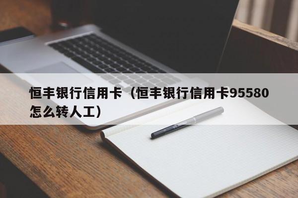 恒丰银行信用卡（恒丰银行信用卡95580怎么转人工）