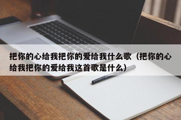 把你的心给我把你的爱给我什么歌（把你的心给我把你的爱给我这首歌是什么）