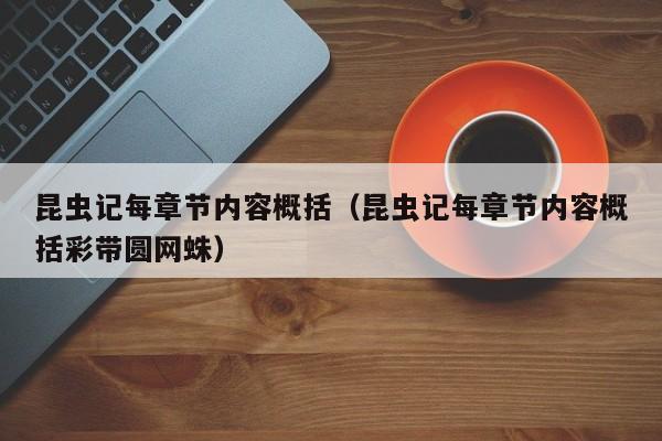 昆虫记每章节内容概括（昆虫记每章节内容概括彩带圆网蛛）