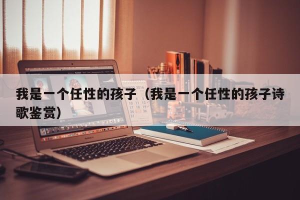 我是一个任性的孩子（我是一个任性的孩子诗歌鉴赏）