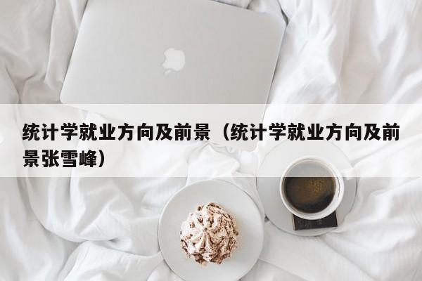 统计学就业方向及前景（统计学就业方向及前景张雪峰）
