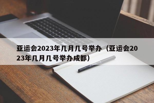 亚运会2023年几月几号举办（亚运会2023年几月几号举办成都）