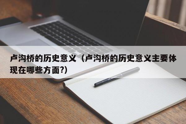 卢沟桥的历史意义（卢沟桥的历史意义主要体现在哪些方面?）