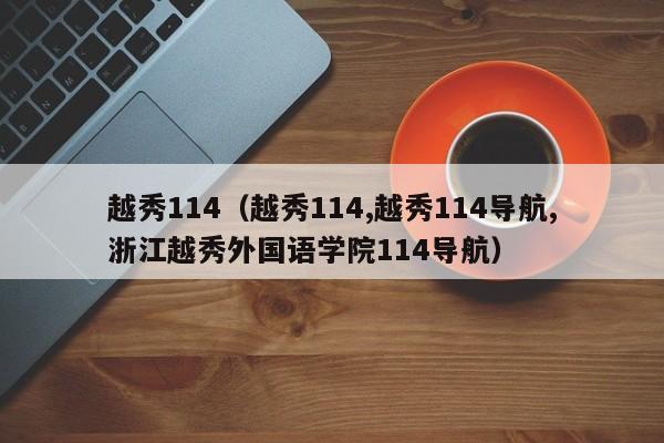 越秀114（越秀114,越秀114导航,浙江越秀外国语学院114导航）