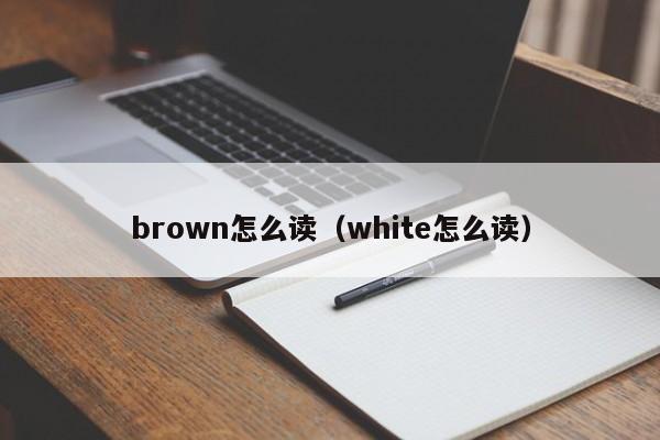 brown怎么读（white怎么读）
