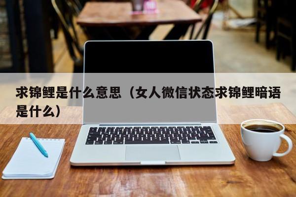 求锦鲤是什么意思（女人微信状态求锦鲤暗语是什么）