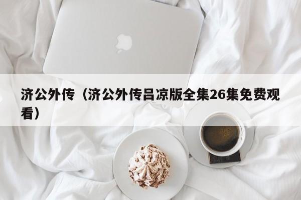 济公外传（济公外传吕凉版全集26集免费观看）