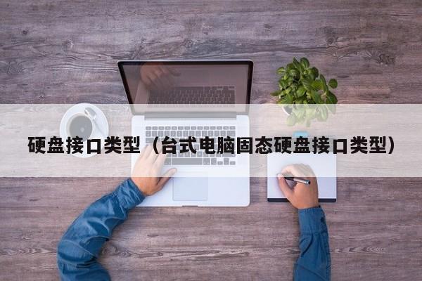 硬盘接口类型（台式电脑固态硬盘接口类型）