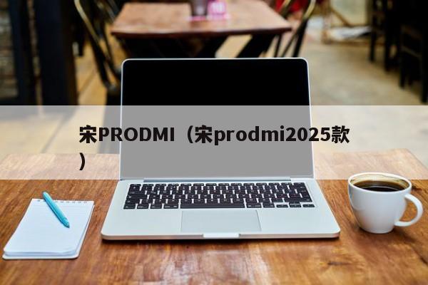 宋PRODMI（宋prodmi2025款）