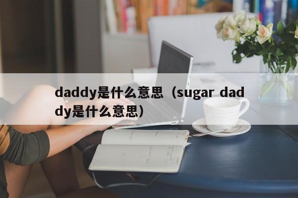 daddy是什么意思（sugar daddy是什么意思）