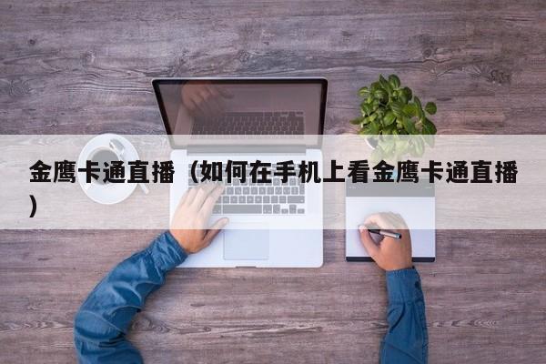 金鹰卡通直播（如何在手机上看金鹰卡通直播）