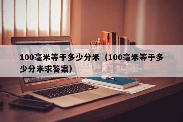 100毫米等于多少分米（100毫米等于多少分米求答案）