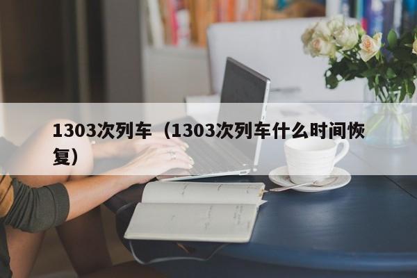 1303次列车（1303次列车什么时间恢复）