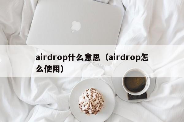 airdrop什么意思（airdrop怎么使用）