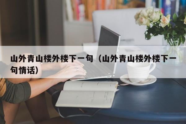 山外青山楼外楼下一句（山外青山楼外楼下一句情话）