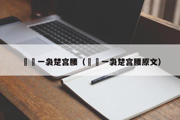 嬛嬛一袅楚宫腰（嬛嬛一袅楚宫腰原文）