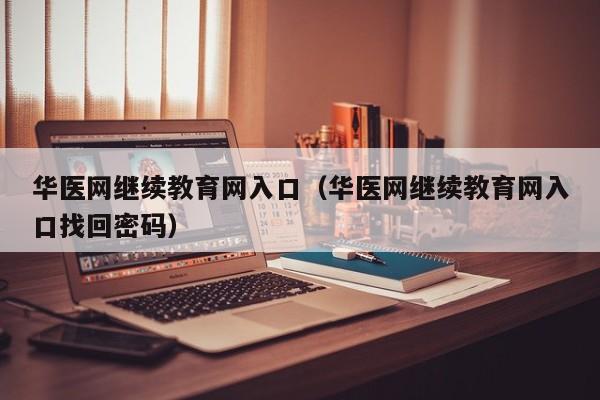 华医网继续教育网入口（华医网继续教育网入口找回密码）