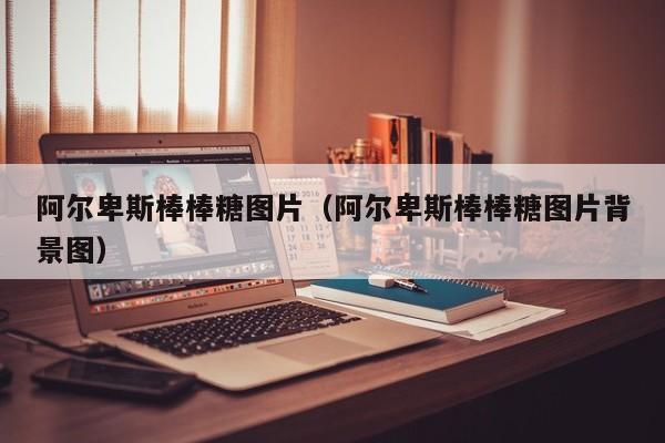 阿尔卑斯棒棒糖图片（阿尔卑斯棒棒糖图片背景图）