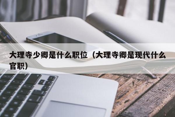大理寺少卿是什么职位（大理寺卿是现代什么官职）