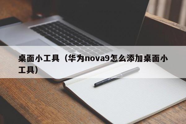 桌面小工具（华为nova9怎么添加桌面小工具）