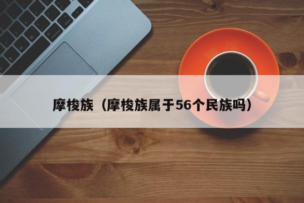 摩梭族（摩梭族属于56个民族吗）