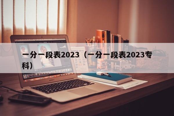 一分一段表2023（一分一段表2023专科）