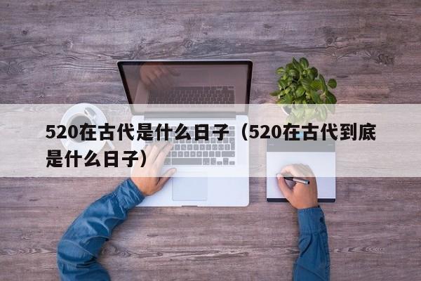 520在古代是什么日子（520在古代到底是什么日子）