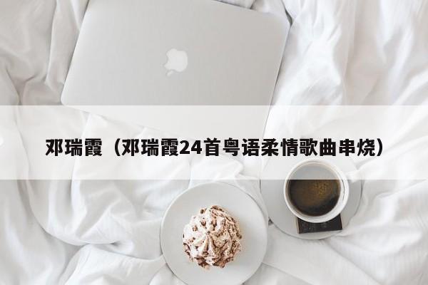 邓瑞霞（邓瑞霞24首粤语柔情歌曲串烧）