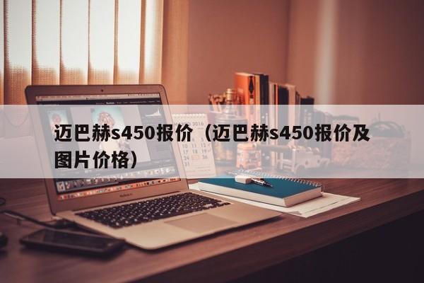 迈巴赫s450报价（迈巴赫s450报价及图片价格）
